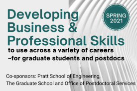 Developing Business &amp;amp;amp; Professional Skills to use across a variety of careers. for graduate students and postdocs. Cosponsors Pratt School of Engineering, The Graduate School and Office of Postdoctoral Services.